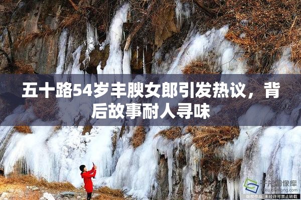 五十路54岁丰腴女郎引发热议，背后故事耐人寻味