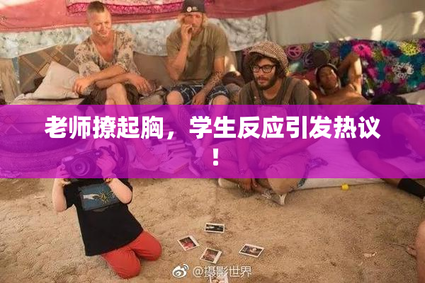 老师撩起胸，学生反应引发热议！
