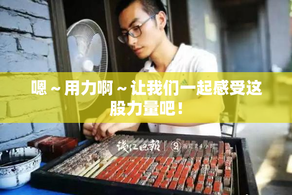 嗯～用力啊～让我们一起感受这股力量吧！