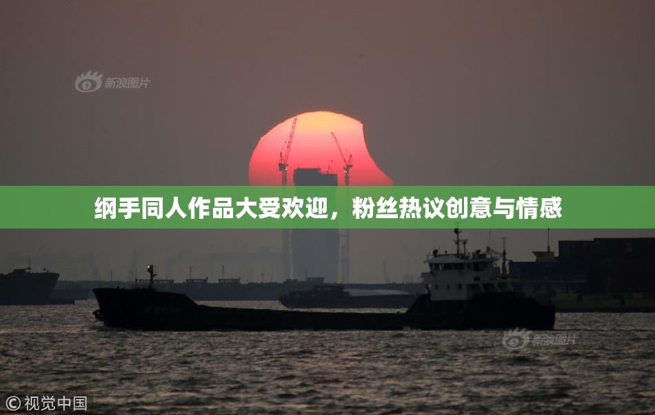 纲手同人作品大受欢迎，粉丝热议创意与情感