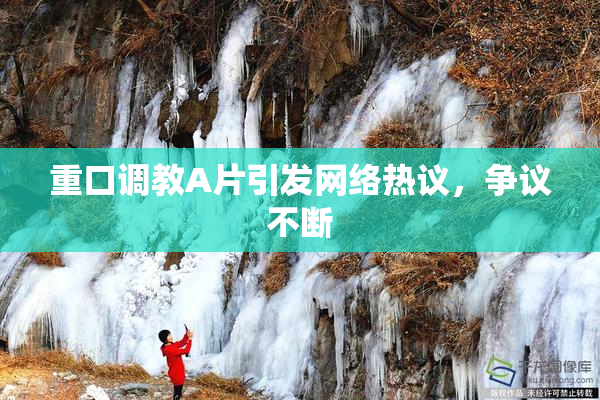 重口调教A片引发网络热议，争议不断