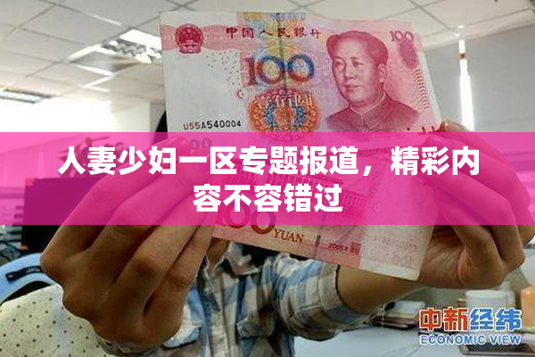 人妻少妇一区专题报道，精彩内容不容错过