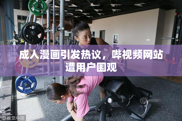 成人漫画引发热议，哔视频网站遭用户围观