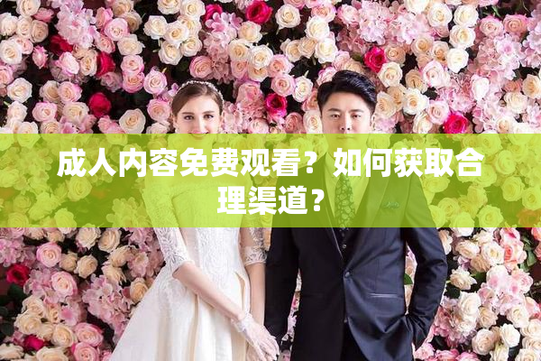 成人内容免费观看？如何获取合理渠道？