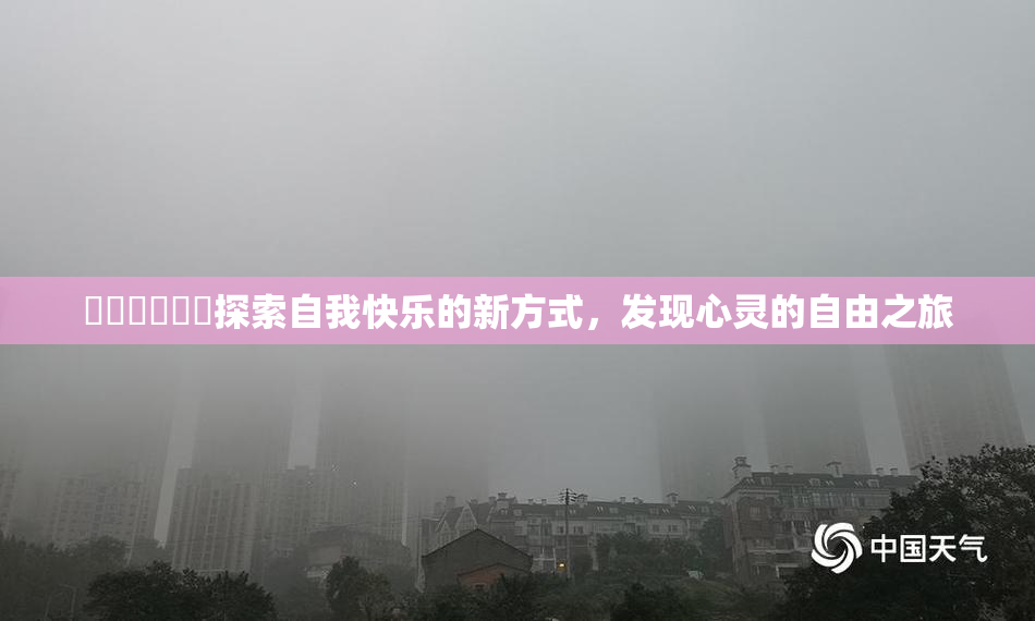 ❌‌❌‌❌‌探索自我快乐的新方式，发现心灵的自由之旅