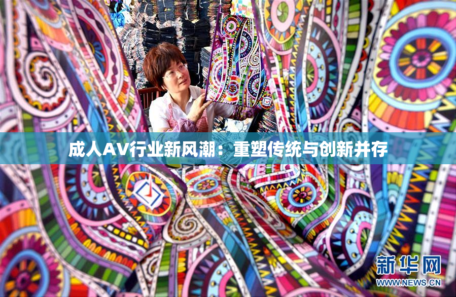 成人AV行业新风潮：重塑传统与创新并存