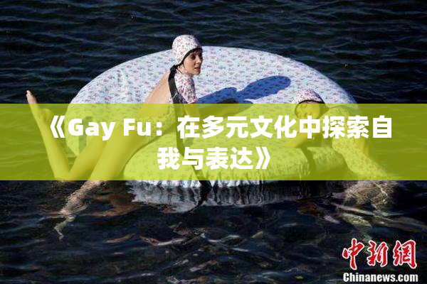 《Gay Fu：在多元文化中探索自我与表达》
