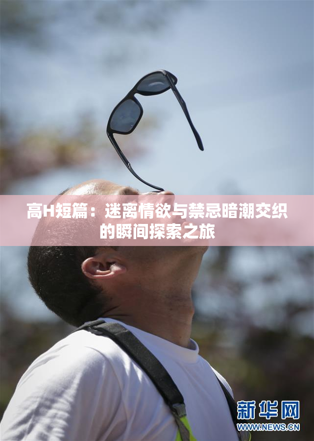 高H短篇：迷离情欲与禁忌暗潮交织的瞬间探索之旅