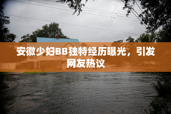 安徽少妇BB独特经历曝光，引发网友热议