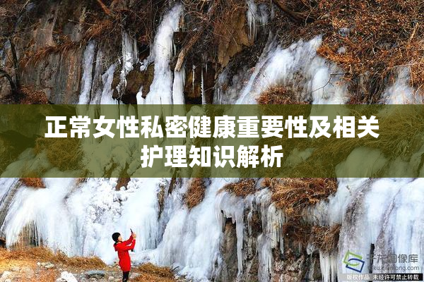 正常女性私密健康重要性及相关护理知识解析