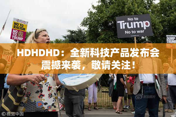HDHDHD：全新科技产品发布会震撼来袭，敬请关注！