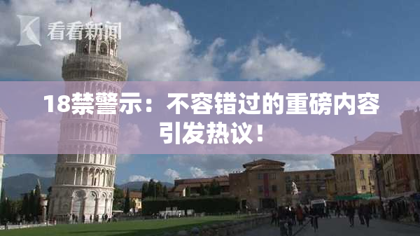 18禁警示：不容错过的重磅内容引发热议！