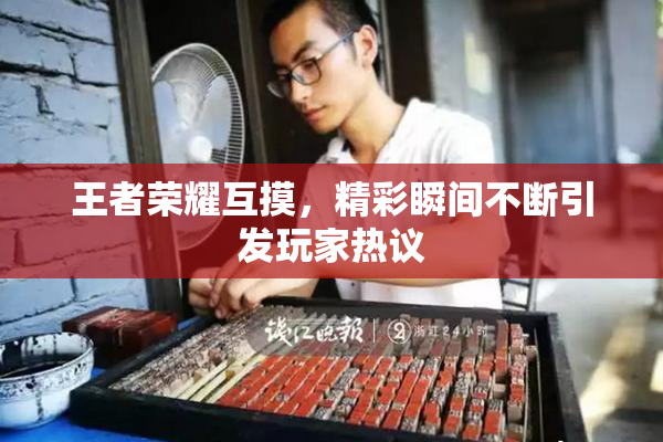 王者荣耀互摸，精彩瞬间不断引发玩家热议