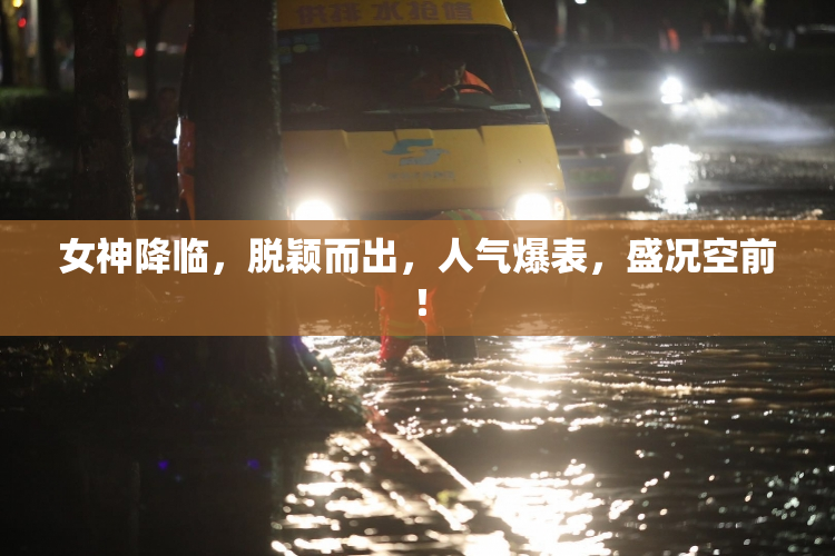 女神降临，脱颖而出，人气爆表，盛况空前！