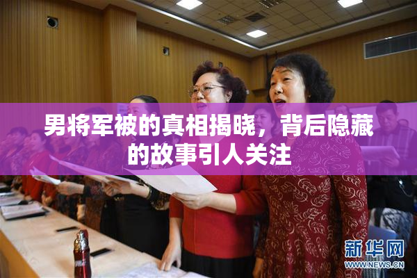 男将军被的真相揭晓，背后隐藏的故事引人关注