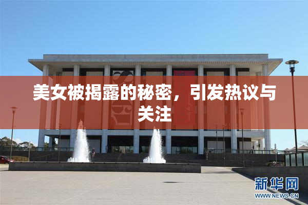 美女被揭露的秘密，引发热议与关注