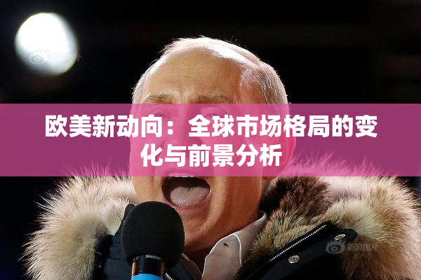 欧美新动向：全球市场格局的变化与前景分析