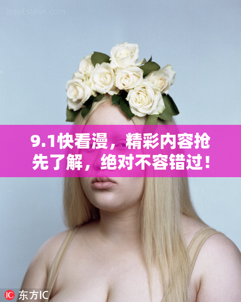 9.1快看漫，精彩内容抢先了解，绝对不容错过！