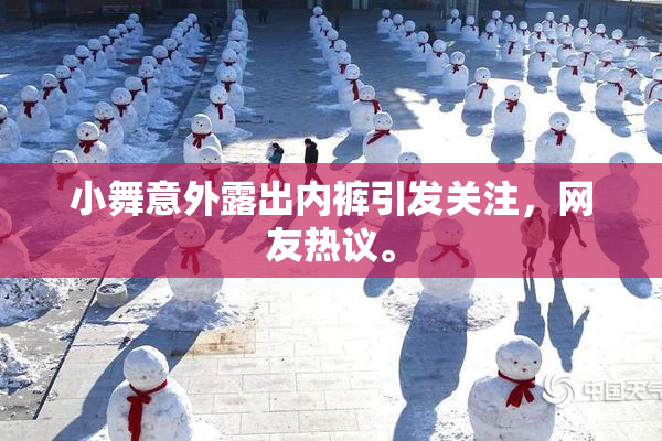 小舞意外露出内裤引发关注，网友热议。