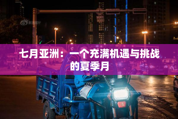 七月亚洲：一个充满机遇与挑战的夏季月