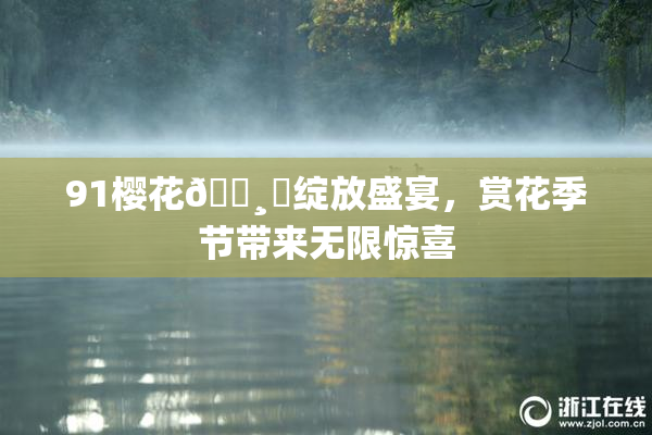91樱花🌸‌绽放盛宴，赏花季节带来无限惊喜