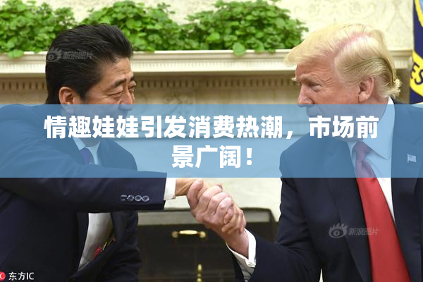 情趣娃娃引发消费热潮，市场前景广阔！