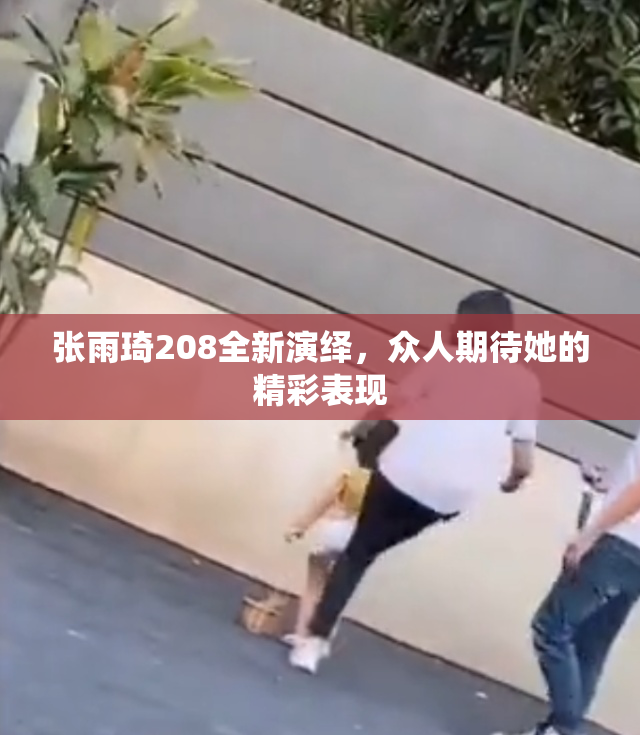 张雨琦208全新演绎，众人期待她的精彩表现