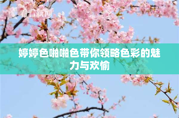 婷婷色啪啪色带你领略色彩的魅力与欢愉