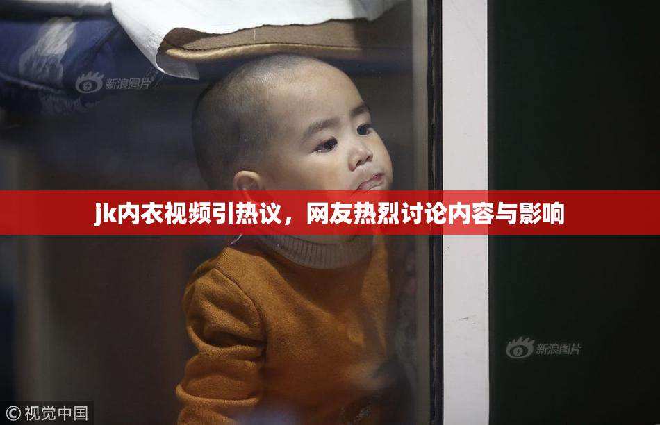 jk内衣视频引热议，网友热烈讨论内容与影响