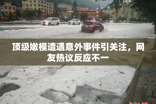 顶级嫩模遭遇意外事件引关注，网友热议反应不一