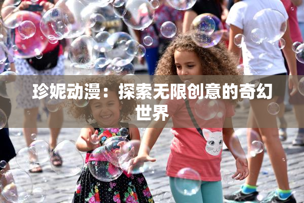 珍妮动漫：探索无限创意的奇幻世界