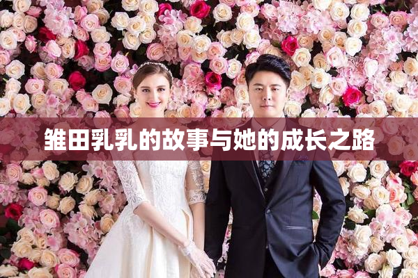 雏田乳乳的故事与她的成长之路