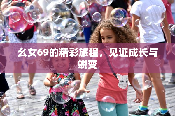 幺女69的精彩旅程，见证成长与蜕变