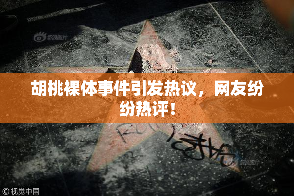 胡桃裸体事件引发热议，网友纷纷热评！