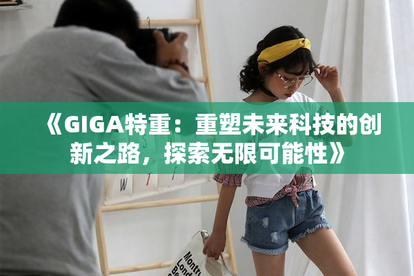 《GIGA特重：重塑未来科技的创新之路，探索无限可能性》
