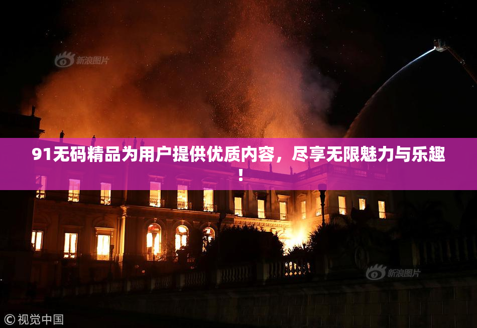 91无码精品为用户提供优质内容，尽享无限魅力与乐趣！