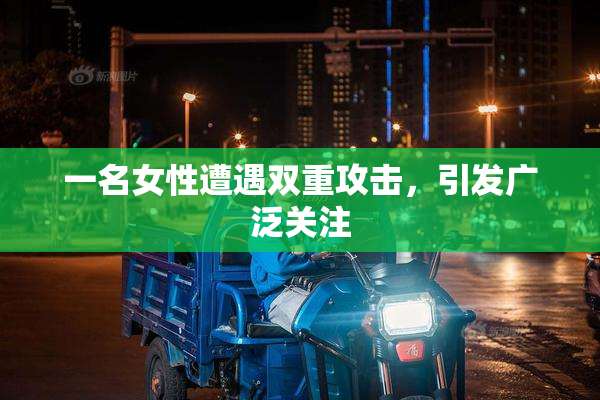 一名女性遭遇双重攻击，引发广泛关注