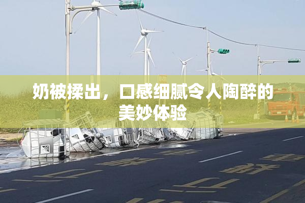 奶被揉出，口感细腻令人陶醉的美妙体验