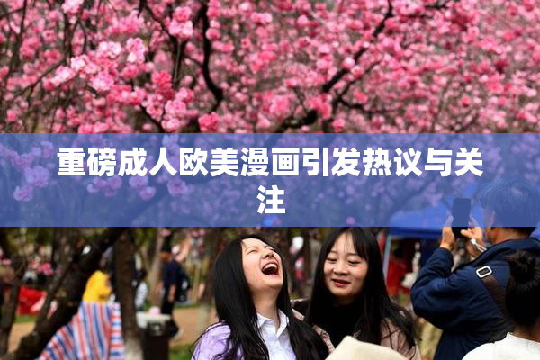 重磅成人欧美漫画引发热议与关注