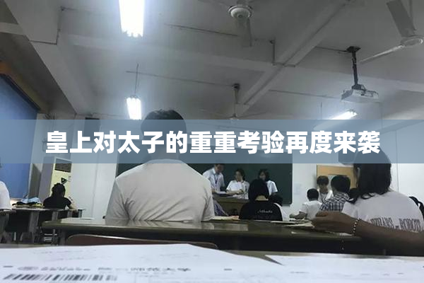 皇上对太子的重重考验再度来袭