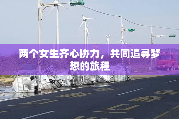 两个女生齐心协力，共同追寻梦想的旅程