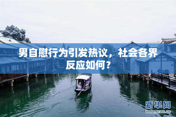 男自慰行为引发热议，社会各界反应如何？
