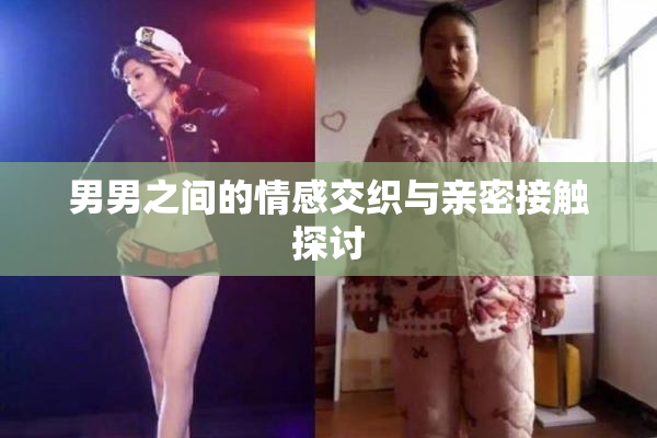 男男之间的情感交织与亲密接触探讨