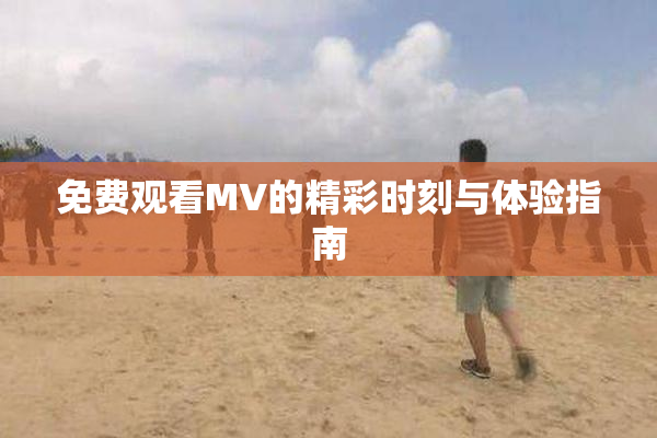 免费观看MV的精彩时刻与体验指南