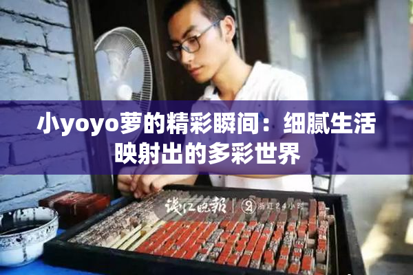 小yoyo萝的精彩瞬间：细腻生活映射出的多彩世界