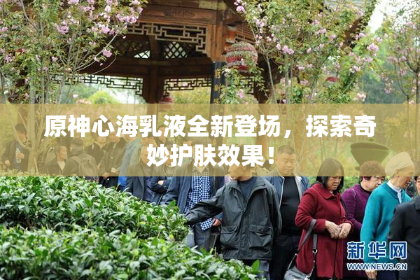 原神心海乳液全新登场，探索奇妙护肤效果！