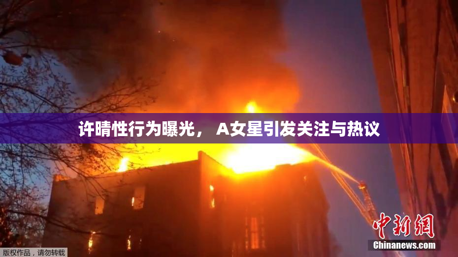许晴性行为曝光， A女星引发关注与热议