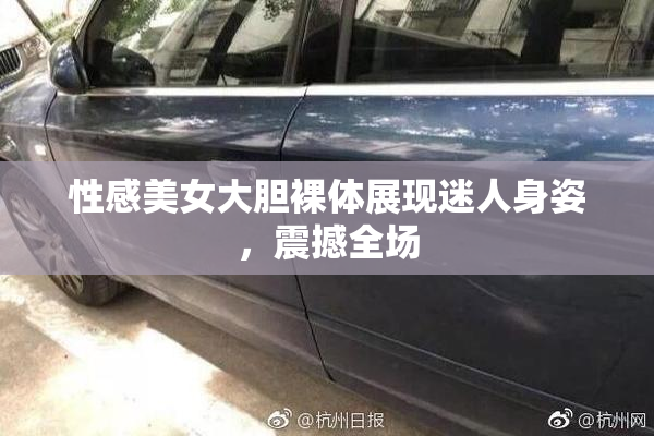 性感美女大胆裸体展现迷人身姿，震撼全场