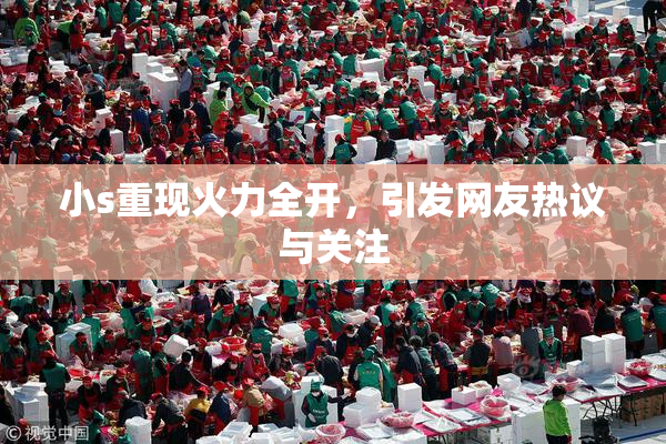 小s重现火力全开，引发网友热议与关注
