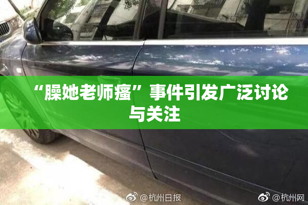 “臊她老师瘙”事件引发广泛讨论与关注